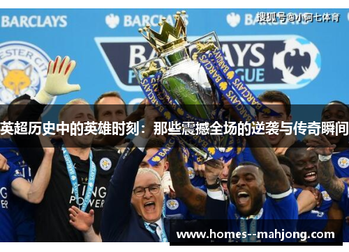 英超历史中的英雄时刻：那些震撼全场的逆袭与传奇瞬间