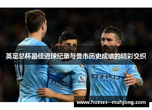 英足总杯最佳进球纪录与曼市历史成绩的精彩交织