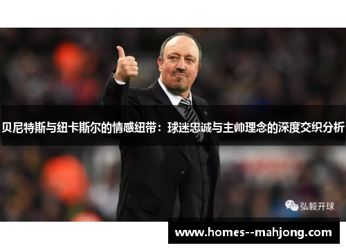 贝尼特斯与纽卡斯尔的情感纽带：球迷忠诚与主帅理念的深度交织分析