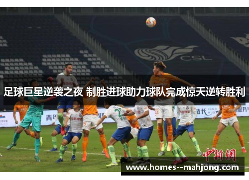 足球巨星逆袭之夜 制胜进球助力球队完成惊天逆转胜利