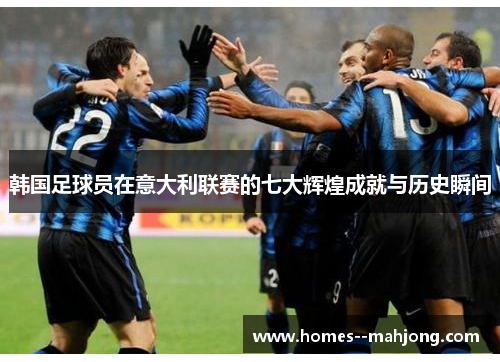 韩国足球员在意大利联赛的七大辉煌成就与历史瞬间
