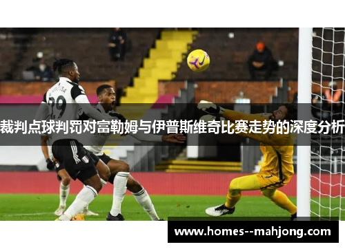 裁判点球判罚对富勒姆与伊普斯维奇比赛走势的深度分析