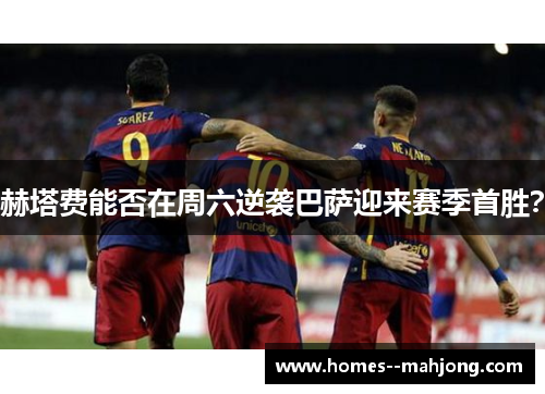 赫塔费能否在周六逆袭巴萨迎来赛季首胜？