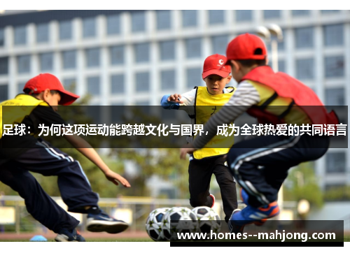 足球：为何这项运动能跨越文化与国界，成为全球热爱的共同语言