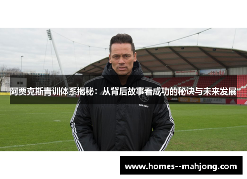 阿贾克斯青训体系揭秘:从背后故事看成功的秘诀与未来发展 阿贾克斯青训体系揭秘:从背后故事看成功的秘诀与未来发展
