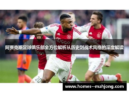 阿贾克斯足球俱乐部全方位解析从历史到战术风格的深度解读