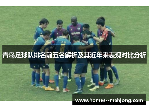 青岛足球队排名前五名解析及其近年来表现对比分析 青岛足球队排名前五名解析及其近年来表现对比分析