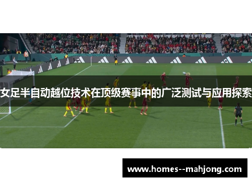 女足半自动越位技术在顶级赛事中的广泛测试与应用探索