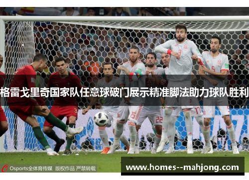 格雷戈里奇国家队任意球破门展示精准脚法助力球队胜利 格雷戈里奇国家队任意球破门展示精准脚法助力球队胜利