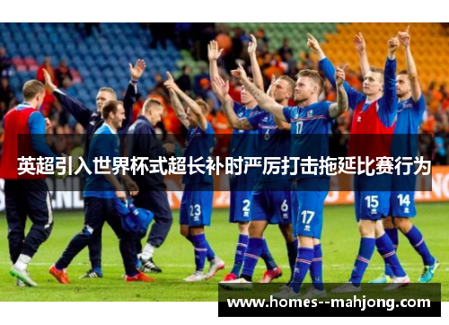 英超引入世界杯式超长补时严厉打击拖延比赛行为