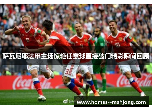 萨瓦尼耶法甲主场惊艳任意球直接破门精彩瞬间回顾 萨瓦尼耶法甲主场惊艳任意球直接破门精彩瞬间回顾