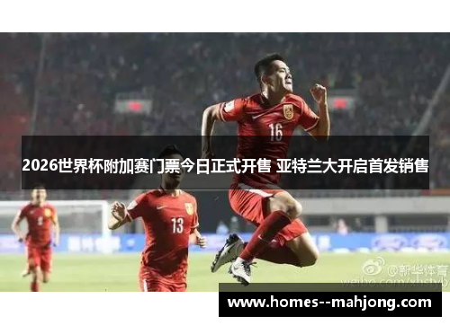 2026世界杯附加赛门票今日正式开售 亚特兰大开启首发销售 2026世界杯附加赛门票今日正式开售 亚特兰大开启首发销售