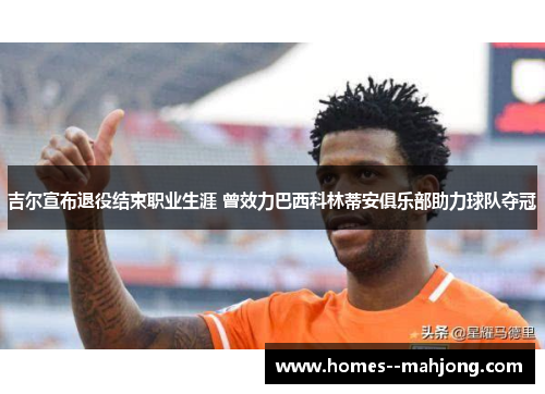 吉尔宣布退役结束职业生涯 曾效力巴西科林蒂安俱乐部助力球队夺冠 吉尔宣布退役结束职业生涯 曾效力巴西科林蒂安俱乐部助力球队夺冠