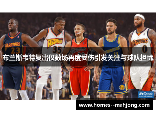 布兰斯韦特复出仅数场再度受伤引发关注与球队担忧 布兰斯韦特复出仅数场再度受伤引发关注与球队担忧