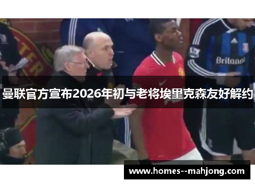 曼联官方宣布2026年初与老将埃里克森友好解约 曼联官方宣布2026年初与老将埃里克森友好解约